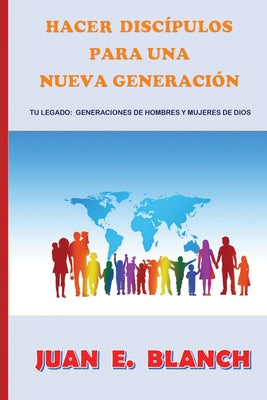 Hacer discípulos para una nueva generación: Tu legado: generaciónes de hombres y mujeres de Dios