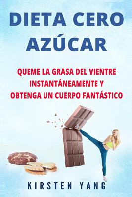 Dieta Cero Azúcar: Queme la grasa del vientre instantáneamente y obtenga un cuerpo fantástico (Sin azúcar) (Zero Sugar Diet en Español/ Z