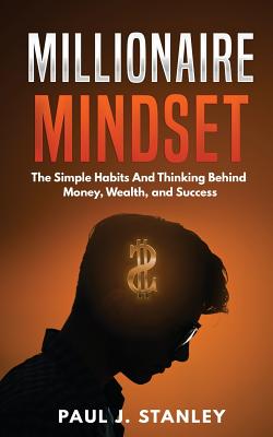 Millionaire Mindset: The Simple Habits And Thinking Behind Money, Wealth, and Success