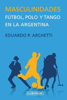 Masculinidades: Fútbol, polo y tango en la Argentina