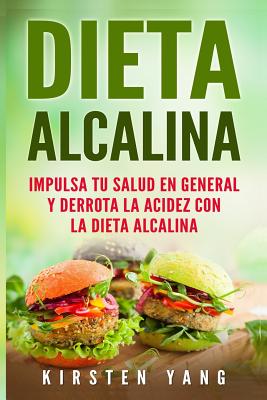 Dieta Alcalina: Impulsa Tu Salud En General Y Derrota La Acidez Con La Dieta Alcalina (Alkaline Diet En Espa