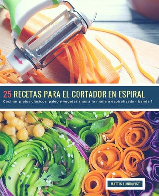 25 Recetas para el Cortador en Espiral - banda 1: Cocinar platos clásicos, paleo y vegetarianos a la manera espiralizada