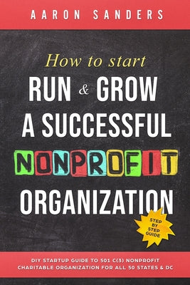 How to Start, Run & Grow a Successful Nonprofit Organization: DIY Startup Guide to 501 C(3) Nonprofit Charitable Organization For All 50 States & DC