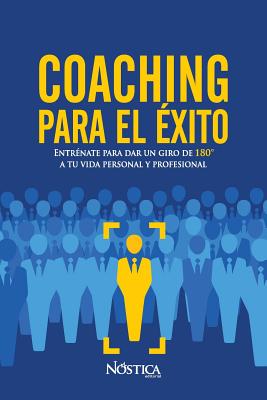 Coaching para el éxito: Entrénate para dar un giro de 180° a tu vida personal y profesional