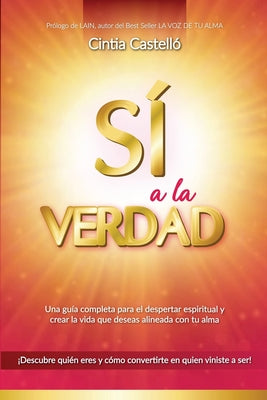 Sí a la verdad: Una guía completa para el despertar espiritual y crear la vida que deseas escuchando los mensajes de tu alma