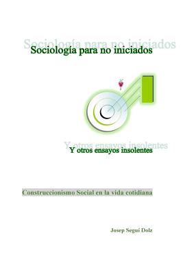 Sociologia para no iniciados y otros ensayos insolentes: Construccionismo Social en la vida cotidiana