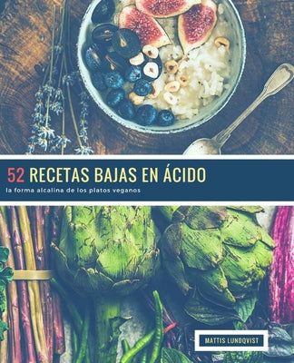 52 Recetas Bajas en Ácido: la forma alcalina de los platos veganos