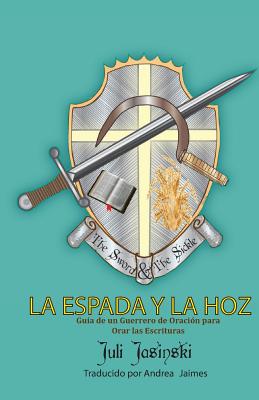 La Espada Y La Hoz: Guia de un Gurerrero de Oracion para orar las Escrituras