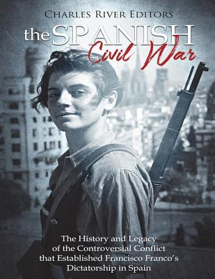 The Spanish Civil War: The History and Legacy of the Controversial Conflict that Established Francisco Franco's Dictatorship in Spain