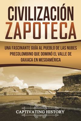 Civilización Zapoteca: Una Fascinante Guía al Pueblo de las Nubes Precolombino Que Dominó el Valle de Oaxaca en Mesoamérica (Libro en Español