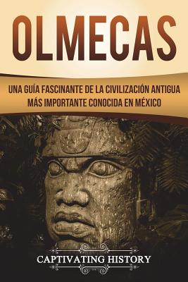 Olmecas: Una Guía Fascinante de la Civilización Antigua Más Importante Conocida En México (Libro en Español/Olmecs Spanish Book