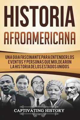 Historia Afroamericana: Una Guía Fascinante para entender los eventos y personas que moldearon la Historia de los Estados Unidos (Libro en Esp