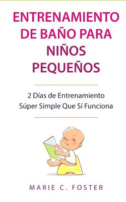 Entrenamiento de Baño para Niños Pequeños: 2 Días de Entrenamiento Súper Simple Que Sí Funciona