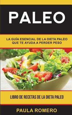 Paleo: La guía esencial de la dieta paleo que te ayuda a perder peso (Libro de Recetas de la Dieta Paleo)