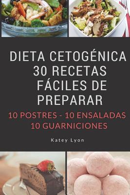 Dieta Cetogenica: 30 Recetas Faciles De Preparar: 10 Postres -10 Ensaladas -10 Guarniciones