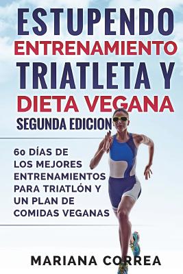 ESTUPENDO ENTRENAMIENTO TRIATLETA y DIETA VEGANA SEGUNDA EDICION: 60 DIAS DE LOS MEJORES ENTRENAMIENTOS PARA TRIATLON y UN PLAN DE COMIDAS VEGANAS