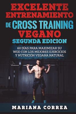 EXCELENTE ENTRENAMIENTO De CROSS TRAINING VEGANO SEGUNDA EDICION: 60 DIAS PARA MAXIMIZAR SU WOD CON LOS MEJORES EJERCICIOS y NUTRICION VEGANA NATURAL