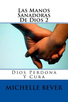 Las Manos Sanadoras de Dios 2: Dios Perdona Y Cura