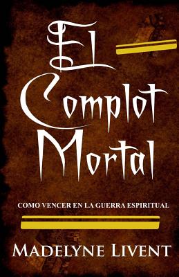 El complot Mortal: Como vencer en la guerra Espiritual