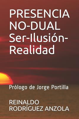 Presencia No-Dual Ser-Ilusión-Realidad: Prólogo de Jorge Portilla