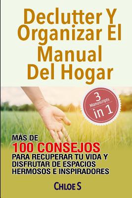 Declutter Y Organizar El Manual Del Hogar: Más De 100 Consejos Para Recuperar Tu Vida Y Disfrutar De Espacios Hermosos E Inspiradores: Libro en Españo