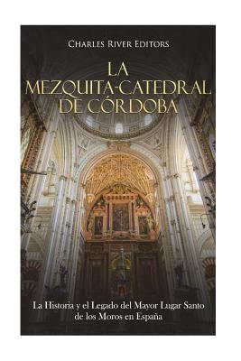 La Mezquita-Catedral de Córdoba: La Historia y el Legado del Mayor Lugar Santo de los Moros en España