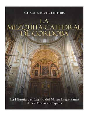 La Mezquita-Catedral de Córdoba: La Historia y el Legado del Mayor Lugar Santo de los Moros en España