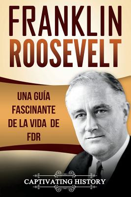 Franklin Roosevelt: Una Guía Fascinante de la Vida de FDR (Libro en Español/Franklin Roosevelt Spanish Book Version)