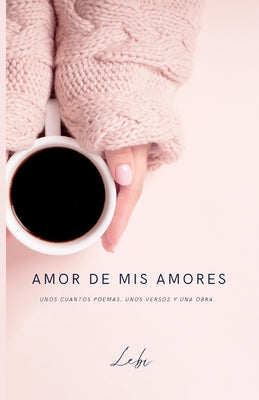 Amor de mis amores: Unos cuantos poemas, unos versos y una obra