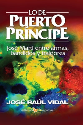 Lo de Puerto Principe. Jose Marti entre armas, bandidos y traidores