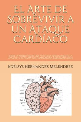 El Arte de Sobrevivir a Un Ataque Cardíaco: Desde La Perspectiva de Una Psicóloga Especializada En La Atención a Pacientes Con Enfermedades Cardiovasc