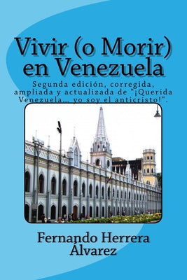 Vivir (o Morir) en Venezuela: Segunda edición, corregida, ampliada y actualizada de "¡Querida Venezuela... yo soy el anticristo!".