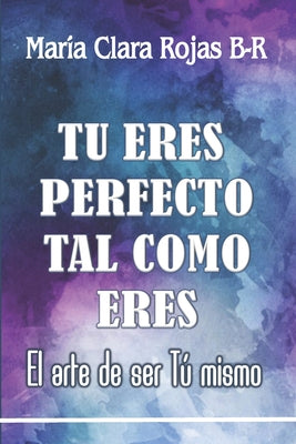 Tu eres perfecto tal como eres: El arte de ser Tu mismo