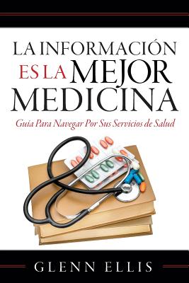 La Informacion Es La Mejor Medicina: Guia Para Navegar Por Sus Servicios de Salud