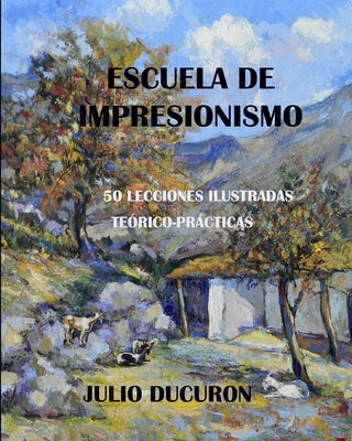 Escuela de Impresionismo: 50 LECCIONES ILUSTRADAS. Teórico-Prácticas. JULIO DUCURON