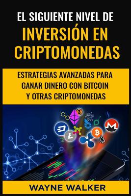 El Siguiente Nivel De Inversión En Criptomonedas: Estrategias Avanzadas Para Ganar Dinero Con Bitcoin y Otras Criptomonedas