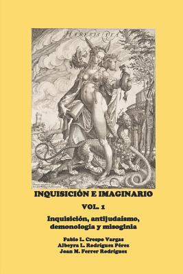 Inquisición E Imaginario, Vol. 1: Inquisición, Antijudaísmo, Demonología Y Misoginia