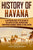 History of Havana: A Captivating Guide to the History of the Capital of Cuba, Starting from Christopher Columbus' Arrival to Fidel Castro