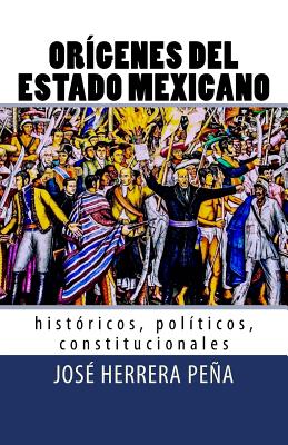 Orígenes del Estado Mexicano: Históricos, políticos, constitucionales.