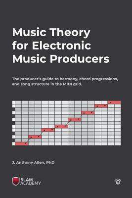 Music Theory for Electronic Music Producers: The producer's guide to harmony, chord progressions, and song structure in the MIDI grid.