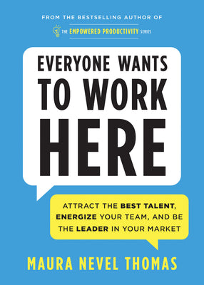 Everyone Wants to Work Here: Attract the Best Talent, Energize Your Team, and Be the Leader in Your Market