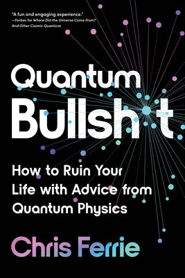 Quantum Bullsh*t: How to Ruin Your Life with Advice from Quantum Physics