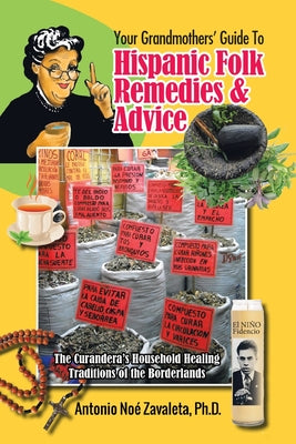 Your Grandmothers' Guide to Hispanic Folk Remedies & Advice: The Curandera's Household Healing Traditions of the Borderlands