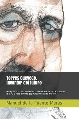 Torres Quevedo, Inventor del Futuro: Un Repaso a la Construcción del Transbordador de Las Cataratas del Niágara Y Otros Inventos Que Marcaron Nuestro