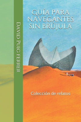 Guía para navegantes sin brújula: Colección de relatos