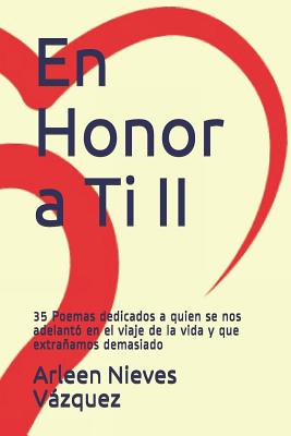 En Honor a Ti II: 35 Poemas Dedicados a Quien Se Nos Adelantó En El Viaje de la Vida Y Que Extrañamos Demasiado