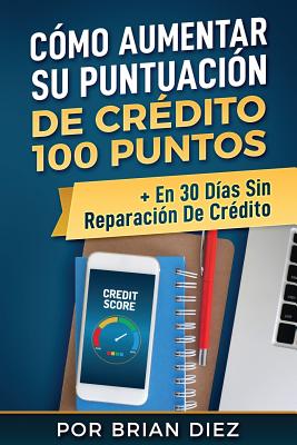 Cómo Aumentar Su Puntuación de Crédito 100 Puntos + En 30 Días Sin Reparación de Crédito