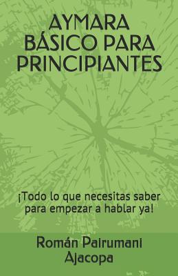 Aymara Básico Para Principiantes: ¡Todo lo que necesitas saber para empezar a hablar ya!