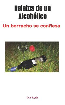 Relatos de Un Alcohólico: Un Borracho Se Confiesa