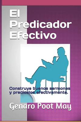 El Predicador Efectivo: Construye buenos sermones y predícalos efectivamente.